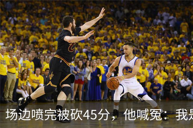 场边喷完被砍45分，他喊冤：我是无辜的